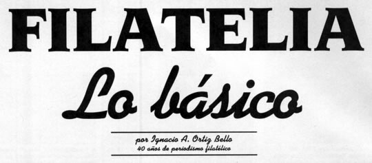 Filatelia - Lo básico - por Ignacio A. Ortiz Bello - 40 años de periodismo filatélico
